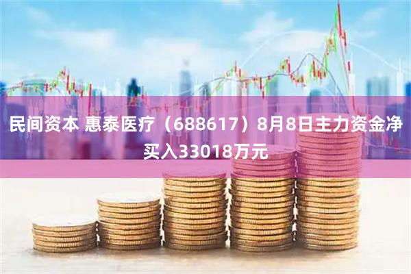 民间资本 惠泰医疗（688617）8月8日主力资金净买入33018万元