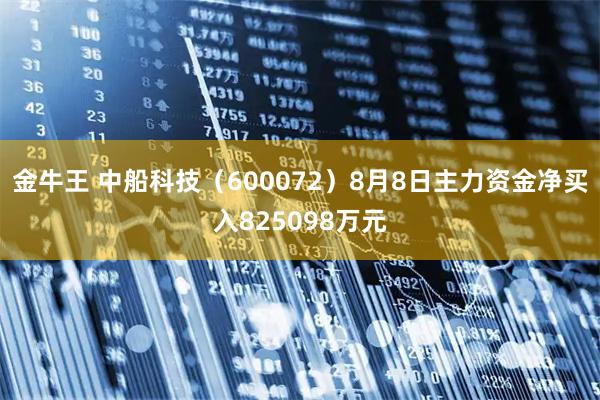 金牛王 中船科技（600072）8月8日主力资金净买入825098万元