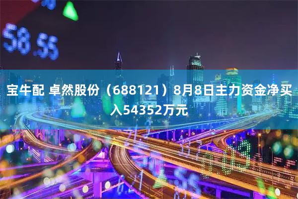 宝牛配 卓然股份（688121）8月8日主力资金净买入54352万元
