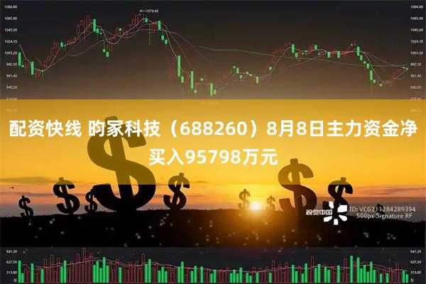 配资快线 昀冢科技（688260）8月8日主力资金净买入95798万元