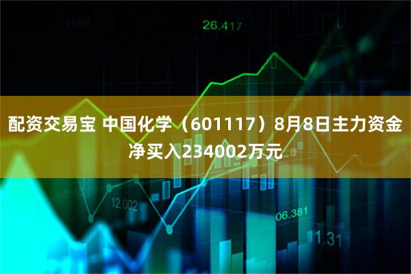 配资交易宝 中国化学（601117）8月8日主力资金净买入234002万元