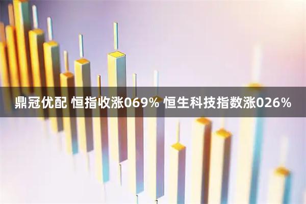 鼎冠优配 恒指收涨069% 恒生科技指数涨026%