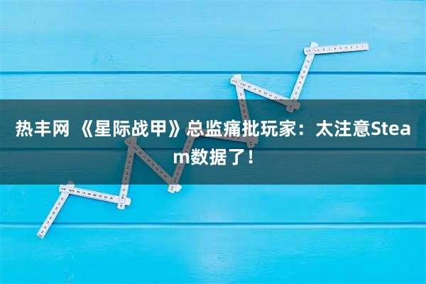 热丰网 《星际战甲》总监痛批玩家：太注意Steam数据了！