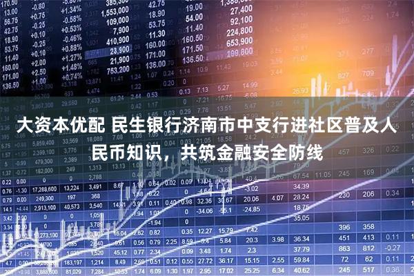 大资本优配 民生银行济南市中支行进社区普及人民币知识，共筑金融安全防线