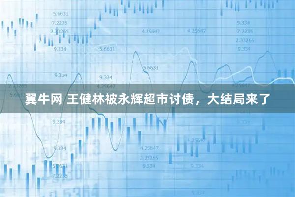 翼牛网 王健林被永辉超市讨债，大结局来了