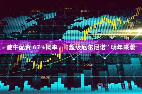驰牛配资 67%概率，“超级厄尔尼诺”明年来袭