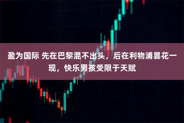 盈为国际 先在巴黎混不出头，后在利物浦昙花一现，快乐男孩受限于天赋